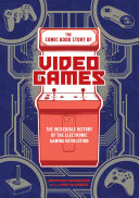The comic book story of video games : the incredible history of the electronic gaming revolution /