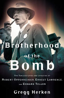 Brotherhood of the bomb : the tangled lives and loyalties of Robert Oppenheimer, Ernest Lawrence, and Edward Teller /