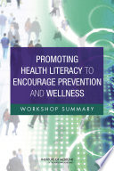 Promoting health literacy to encourage prevention and wellness : workshop summary /