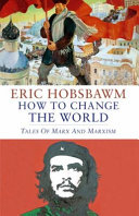How to change the world : Marx and Marxism, 1840-2011 /