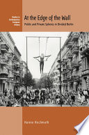 At the edge of the wall : public and private spheres in divided Berlin /