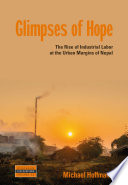 Glimpses of hope : the rise of industrial labor at the urban margins of Nepal /