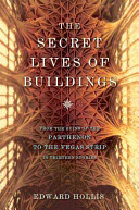 The secret lives of buildings : from the ruins of the Parthenon to the Vegas Strip in thirteen stories /