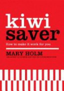 Kiwi Saver : how to make it work for you /