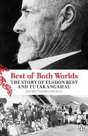 Best of both worlds : the story of Elsdon Best and Tutakangahau /