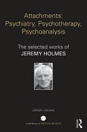 Attachments : psychiatry, psychotherapy, psychoanalysis : the selected works of Jeremy Holmes /