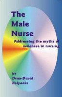 The male nurse : addressing the myths of maleness in nursing /