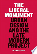 The liberal monument : urban design and the late modern project /