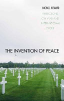 The invention of peace : reflections on war and international order /