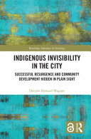 Indigenous invisibility in the city : successful resurgence and community development hidden in plain sight /