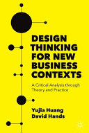 Design thinking for new business contexts : a critical analysis through theory and practice /