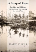 A scrap of paper : breaking and making international law during the Great War /