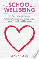 The school of wellbeing : 12 extraordinary projects promoting children and young people's mental health and happiness /
