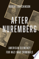 After Nuremberg : American clemency for Nazi war criminals.