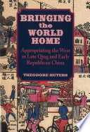 Bringing the world home : appropriating the West in late Qing and early Republican China /