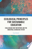 Ecological Principles for Sustainable Education : Challenging Root Metaphors and the Industrial Schooling System /