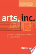 Arts, Inc. : how greed and neglect have destroyed our cultural rights /