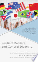 Resilient borders and cultural diversity : internationalism, brand nationalism, and multiculturalism in Japan /