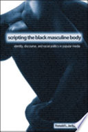 Scripting the Black masculine body : identity, discourse, and racial politics in popular media /