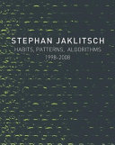 Stephan Jaklitsch : habits, patterns, algorithms, 1998-2008 /