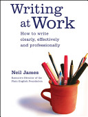 Writing at work : how to write clearly, effectively and professionally /