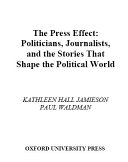 The press effect : politicians, journalists, and the stories that shape the political world /