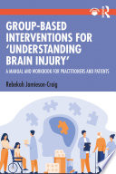 Group-Based Interventions for 'Understanding Brain Injury' : A Manual and Workbook for Practitioners and Patients /