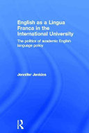 English as a Lingua Franca in the International University : the politics of academic English language policy /