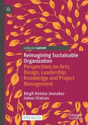 Reimagining sustainable organization : perspectives on arts, design, leadership, knowledge and project management /