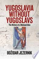 Yugoslavia without Yugoslavs : the history of a national idea /