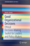 Good organizational decisions : ethical decision-making toolkit for leaders and policy makers /