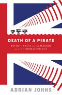 Death of a pirate : British radio and the making of the information age /