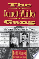 The Cornett-Whitley gang : violence unleashed in Texas /