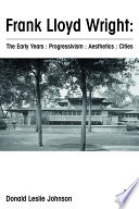 Frank Lloyd Wright : the early years : progressivism : aesthetics : cities /