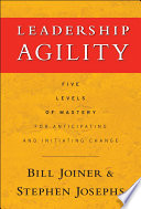 Leadership agility : five levels of mastery for anticipating and initiating change /