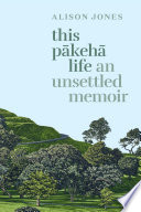 This Pākehā life : an unsettled memoir /