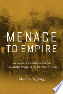 Menace to empire : anticolonial solidarities and the transpacific origins of the US security state /