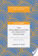 The neoliberalization of creativity education : democratizing, destructing and decreating /