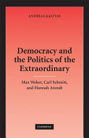 Democracy and the politics of the extraordinary : Max Weber, Carl Schmitt, and Hannah Arendt /