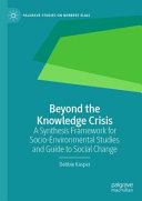 Beyond the Knowledge Crisis : A Synthesis Framework for Socio-Environmental Studies and Guide to Social Change /