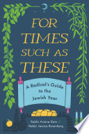 For Times Such as These : A Radical’s Guide to the Jewish Year.