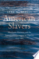 American Slavers : merchants, mariners, and the transatlantic commerce in captives, 1644-1865 /