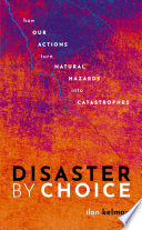 Disaster by choice : how our actions turn natural hazards into catastrophes /