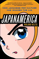 Japanamerica : how Japanese pop culture has invaded the U.S /