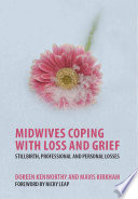 Midwives coping with loss and grief : stillbirth, professional, and personal losses /