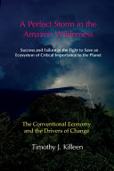 A Perfect Storm in the Amazon Wilderness: The Conventional Economy and the Drivers of Change : Success and Failure in the Fight to Save an Ecosystem of Critical Importance to the Planet /