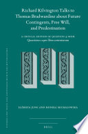 Richard Kilvington talks to Thomas Bradwardine about future contingents, free will, and predestination : a critical edition of Question 4 from Quaestiones super libros Sententiarum /
