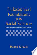 Philosophical foundations of the social sciences : analyzing controversies in social research /