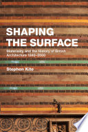 Shaping the surface : materiality and the history of British architecture 1840-2000 /