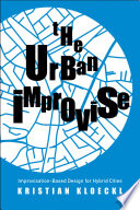 The urban improvise : improvisation-based design for hybrid cities /